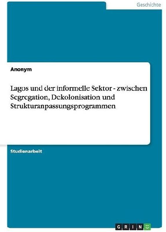 Lagos und der informelle Sektor - zwischen Segregation, Dekolonisation und Strukturanpassungsprogrammen