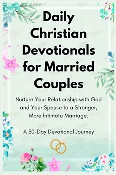 Daily Christian Devotionals for Married Couples - Nurture Your Relationship with God and Your Spouse to a Stronger, More Intimate Marriage: A 30-Day Devotional Journey