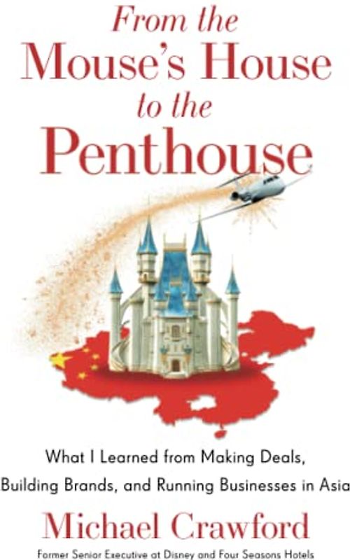 From the Mouse’s House to the Penthouse: What I Learned from Making Deals, Building Brands, and Running Businesses in Asia