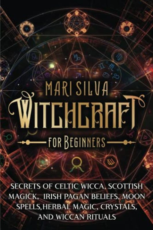 Witchcraft for Beginners: Secrets of Celtic Wicca, Scottish Magick, Irish Pagan Beliefs, Moon Spells, Herbal Magic, Crystals, and Wiccan Rituals (Spiritual Witchcraft)