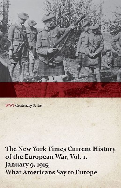 The New York Times Current History of the European War, Vol. 1, January 9, 1915, What Americans Say to Europe (WWI Centenary Series)