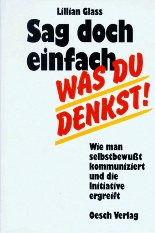 Sag doch einfach, was du denkst. Wie man selbstbewusst kommuniziert und die Initiative ergreift