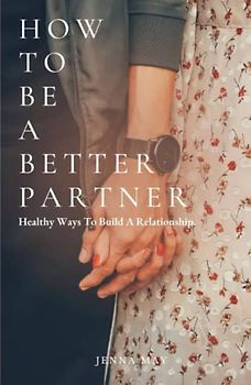 HOW TO BE A BETTER PARTNER: Healthy Ways To Build A Relationship