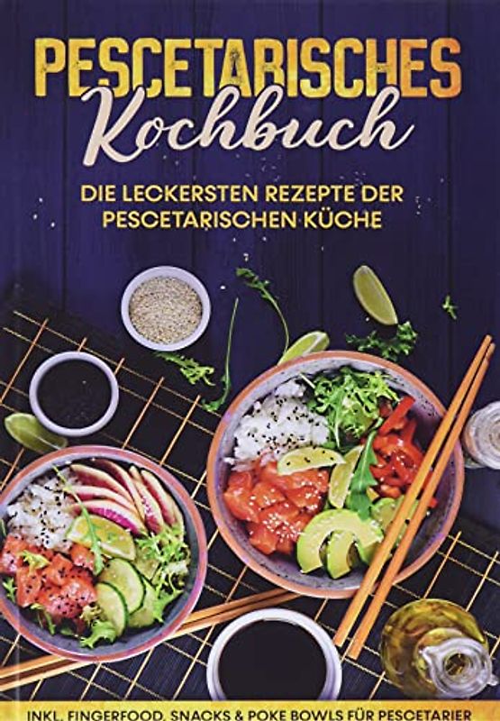 Pescetarisches Kochbuch: Die leckersten Rezepte der pescetarischen Küche | inkl. Fingerfood, Snacks & Poke Bowls für Pescetarier