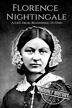 Florence Nightingale: A Life From Beginning to End (Biographies of Women in History)