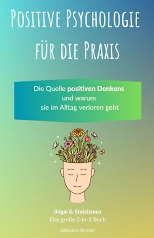 Positive Psychologie für die Praxis: Ikigai & Stoizismus-Das große 2 in 1 Buch. Die Quelle positiven Denkens und warum sie im Alltag verloren geht.: Inkl. Selbstwertgefühl und Resilienz stärken