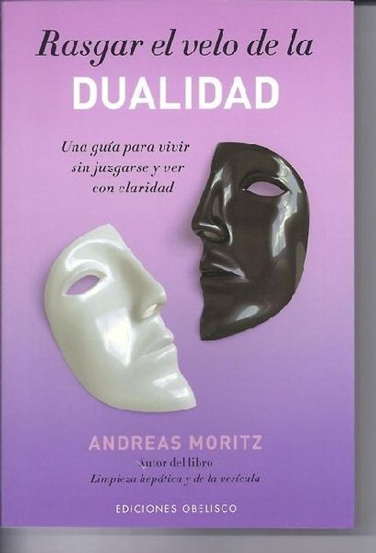 Rasgar el velo de la dualidad : una guía para vivir sin juzgarse y ver con claridad