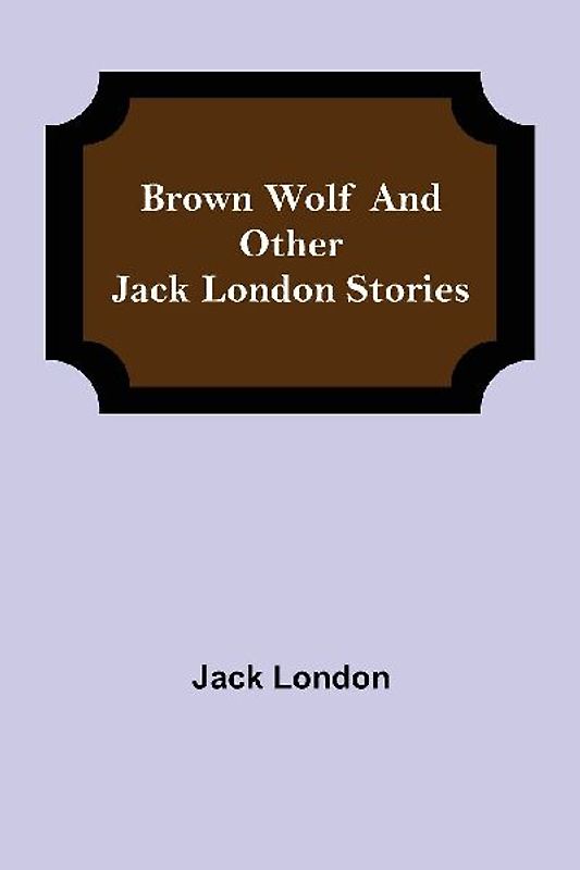 Brown Wolf and Other Jack London Stories