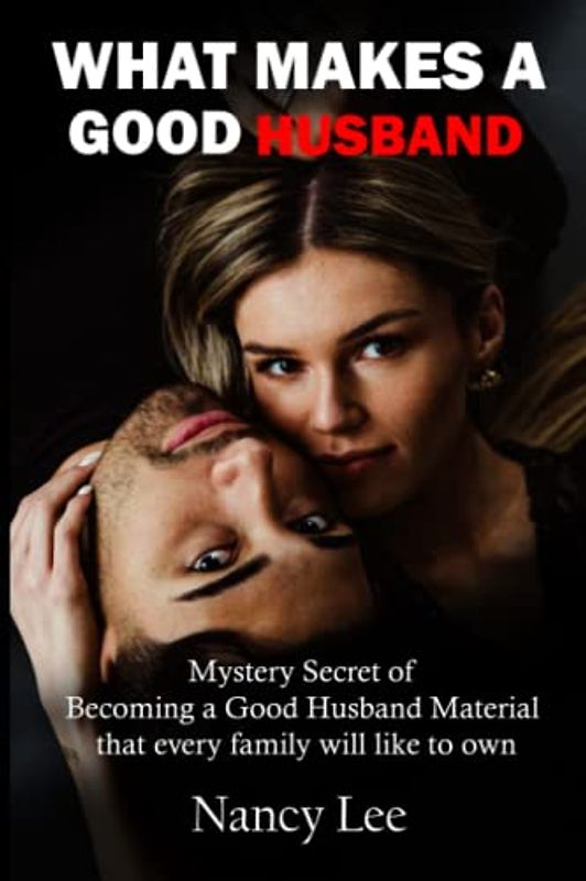 WHAT MAKES A GOOD HUSBAND: Mystery Secret of Becoming a Good Husband Material that every family will like to own