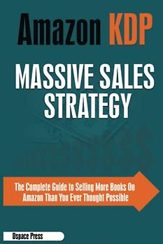 Amazon KDP Massive Sales Strategy: The Complete Guide to Selling More books on Amazon than You Ever Thought Possible