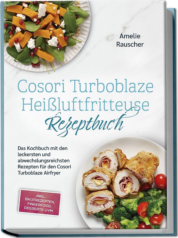 Cosori Turboblaze Heißluftfritteuse Rezeptbuch: Das Kochbuch mit den leckersten und abwechslungsreichsten Rezepten für den Cosori Turboblaze Airfryer - inkl. Brotrezepten, Fingerfood, Desserts uvm.