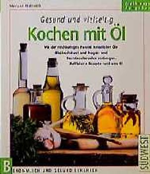 Gesund und vielseitig - Kochen mit Öl. Mit der reichhaltigen Palette natürlicher Öle Bluthochdruck und Magen- und Darmbeschwerden vorbeugen. Raffinierte Rezepte rund ums Öl