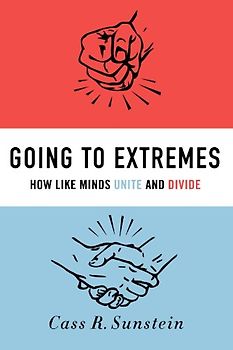 Going to Extremes: How Like Minds Unite and Divide - Cass R. Sunstein