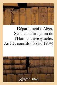 Département d'Alger. Syndicat d'Irrigation de l'Harrach, Rive Gauche. Arrêtés Constitutifs