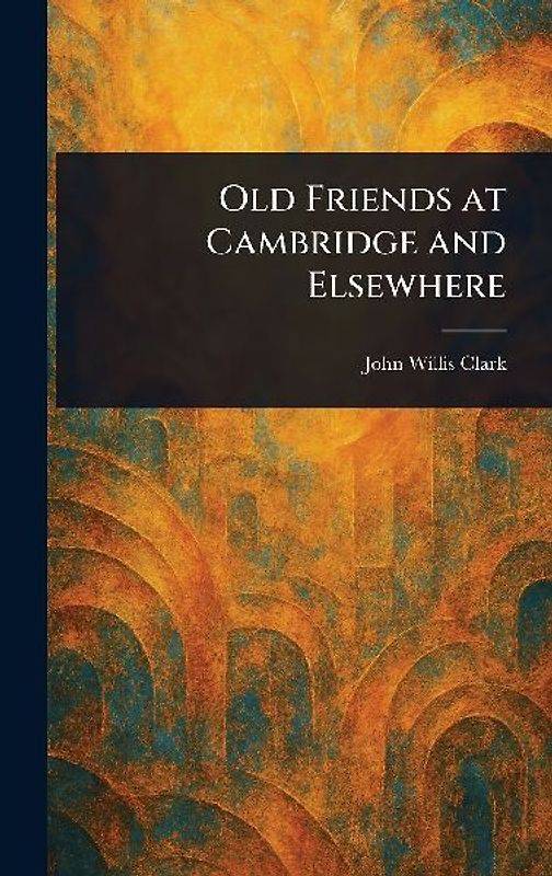Old Friends at Cambridge and Elsewhere