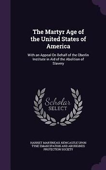 The Martyr Age of the United States of America: With an Appeal on Behalf of the Oberlin Institute in Aid of the Abolition of Slavery