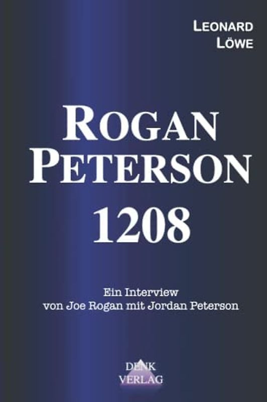 Rogan - Peterson 1208: Ein Interview von Joe Rogan mit Jordan Peterson - Männer Frauen Transsexualität Aktivisten Verführung der Jugend Wahrheitssuche ... aus dem Intellektuellen Dark Web, Band 3)