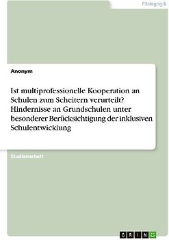Ist multiprofessionelle Kooperation an Schulen zum Scheitern verurteilt? Hindernisse an Grundschulen unter besonderer Berücksichtigung der inklusiven Schulentwicklung