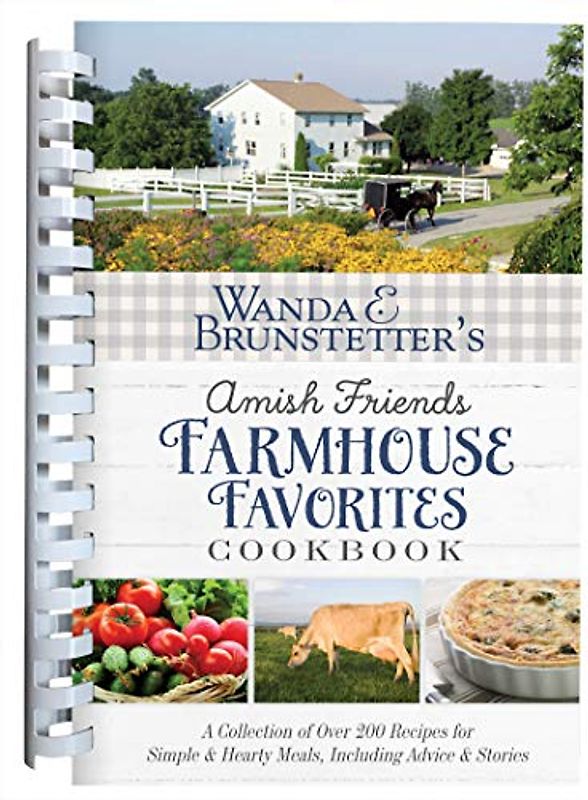 Wanda E. Brunstetter's Amish Friends Farmhouse Favorites Cookbook: A Collection of Over 200 Recipes for Simple and Hearty Meals, Including Advice and: ... Hearty Meals, Including Advice and Stories