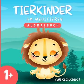 Tierkinder am Meditieren AUSMALBUCH für Kleinkinder 1+: Mein erstes Malbuch ab 1 Jahr von Tieren im Meditationssitz zum Farben und Ausmalen Lernen und Spaß haben