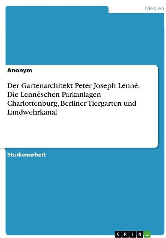Der Gartenarchitekt Peter Joseph Lenné. Die Lennéschen Parkanlagen Charlottenburg, Berliner Tiergarten und Landwehrkanal