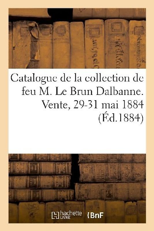 Catalogue de la Collection de Feu M. Le Brun Dalbanne, Très Beaux Tableaux Anciens, Collection