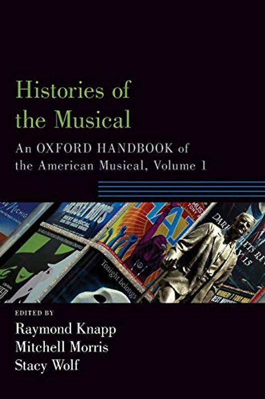 Histories of the Musical: An Oxford Handbook of the American Musical, Volume 1 (Oxford Handbooks)