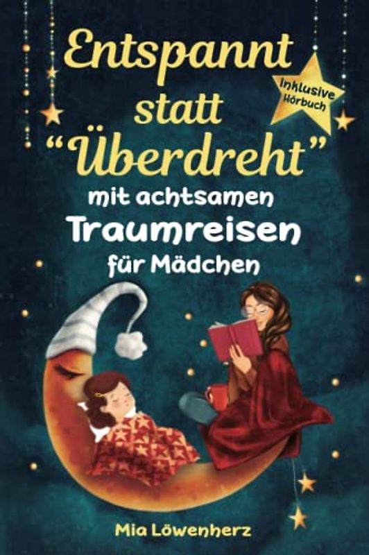 Entspannt statt "Überdreht" mit achtsamen Traumreisen für Mädchen: Bezaubernde Geschichten für fantasievolles Einschlafen und glückliches Aufwachen