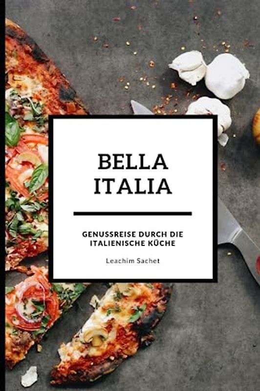 Bella Italia - Genussreise durch die italienische Küche: Das kompakte Kochbuch für alle Italienliebhaber (Genussreise durch die französische und italienische Küche, Band 3)