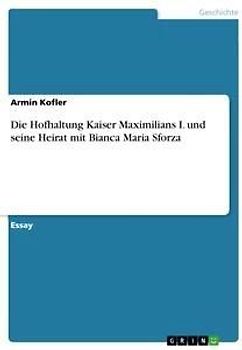 Die Hofhaltung Kaiser Maximilians I. und seine Heirat mit Bianca Maria Sforza