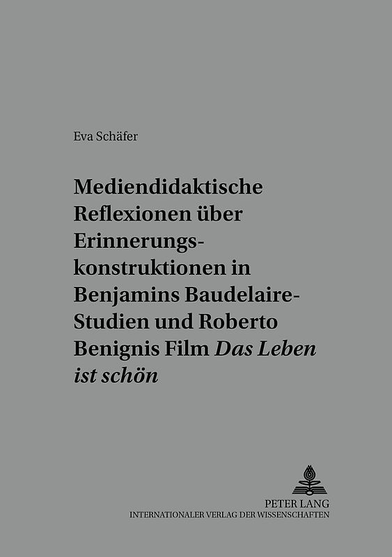 Mediendidaktische Reflexionen ueber Erinnerungskonstruktionen in Walter Benjamins Baudelaire-Studien und Roberto Benignis Film «Das Leben ist schoen»