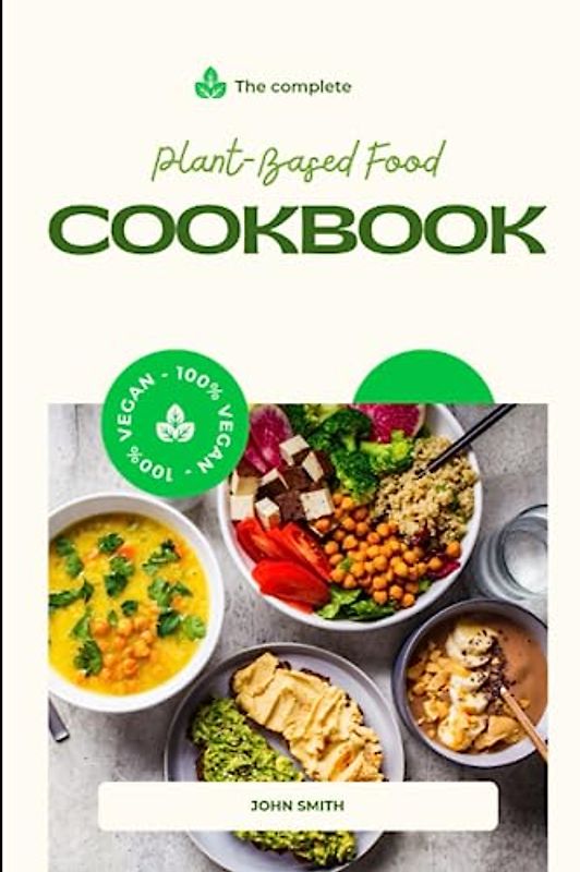 THE COMPLETE PLANT-BASED DIET COOKBOOK: Unlimited days of Healthy, Easy and Quick recipes to enjoy your New Healthy Lifestyle.