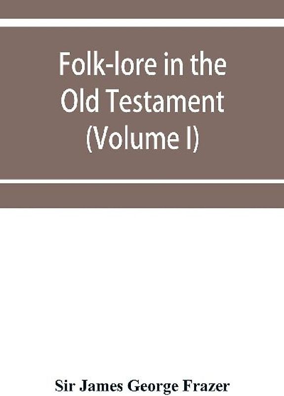 Folk-lore in the Old Testament; studies in comparative religion, legend and law (Volume I)