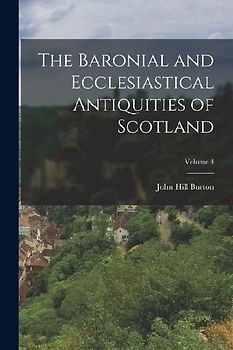The Baronial and Ecclesiastical Antiquities of Scotland; Volume 4