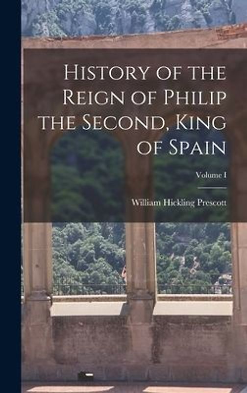 History of the Reign of Philip the Second, King of Spain; Volume I