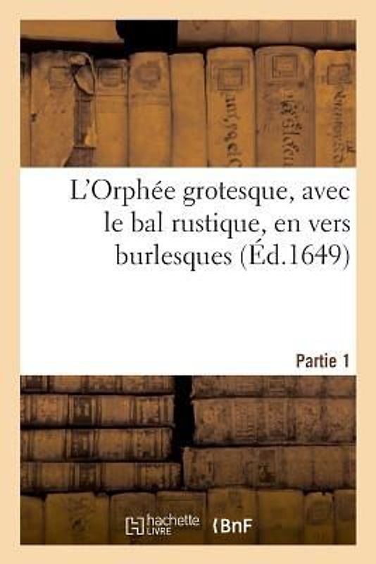 L'Orphée Grotesque, Avec Le Bal Rustique, En Vers Burlesques. Partie 1: : À l'Usage Des Enfans Des Villes Et Des Campagnes, Des Adultes Et Des Étrange