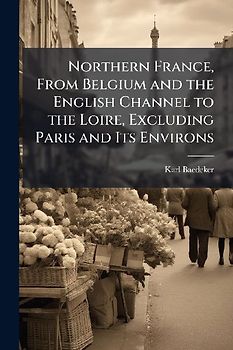 Northern France, From Belgium and the English Channel to the Loire, Excluding Paris and Its Environs