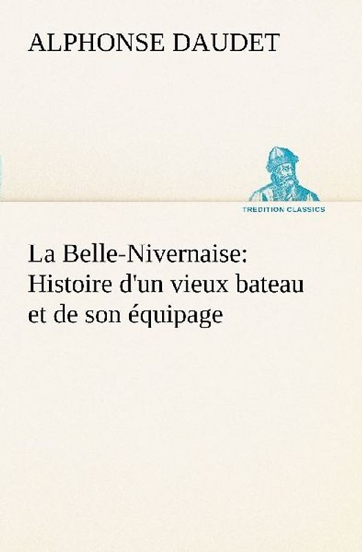 La Belle-Nivernaise: Histoire d'un vieux bateau et de son équipage