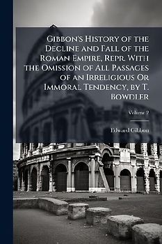 Gibbon's History of the Decline and Fall of the Roman Empire, Repr. With the Omission of All Passages of an Irreligious Or Immoral Tendency, by T. Bowdler; Volume 2