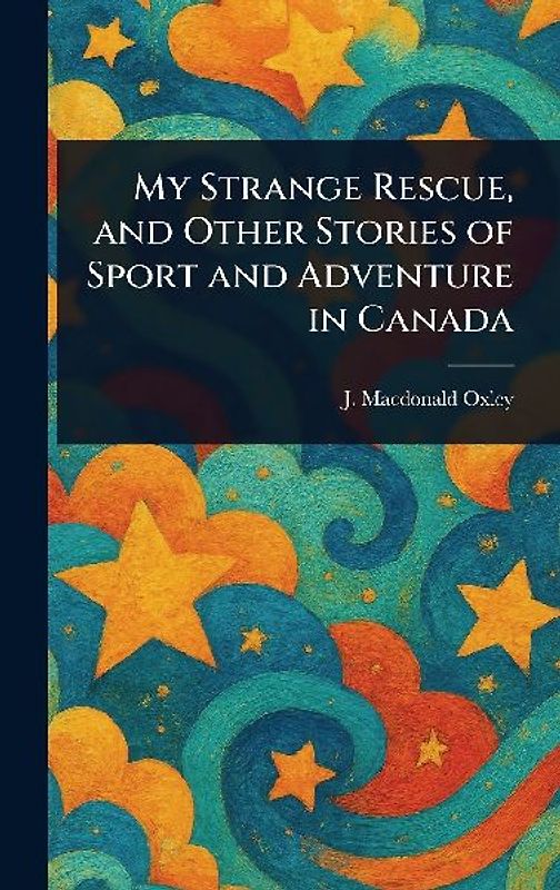 My Strange Rescue, and Other Stories of Sport and Adventure in Canada