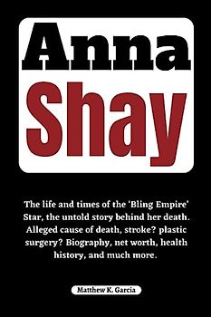 Anna Shay: The life and times of the ‘Bling Empire’ Star, the untold story behind her death. Alleged cause of death, stroke? plastic surgery? ... of the Great and Influential, Band 43)