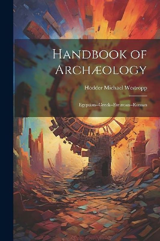 Handbook of Archæology: Egyptian--Greek--Etruscan--Roman