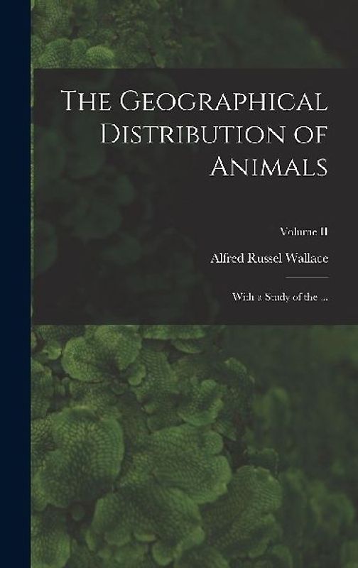 The Geographical Distribution of Animals: With a Study of the ...; Volume II