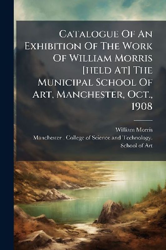 Catalogue Of An Exhibition Of The Work Of William Morris [held At] The Municipal School Of Art, Manchester, Oct., 1908
