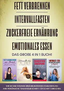 Fett verbrennen | Intervallfasten | Zuckerfreie Ernährung | Emotionales Essen - Das große 4 in 1 Buch: Wie Sie eine gesunde Ernährungsweise etablieren und Ihre persönliche Traumfigur Schritt für Schritt erreichen