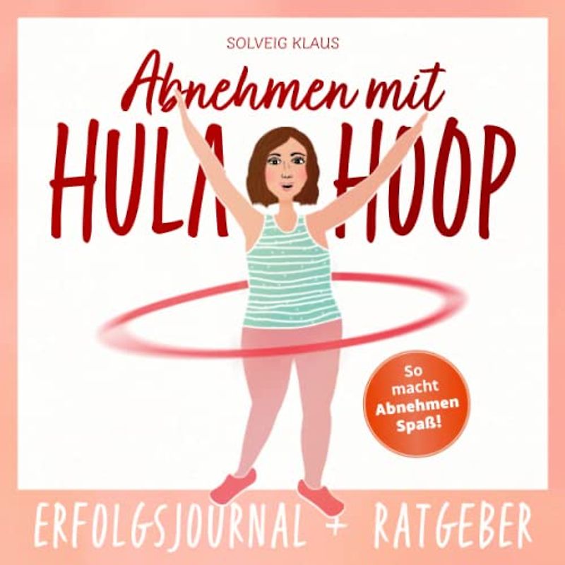 Abnehmen mit Hula Hoop: Erfolgsjournal + Ratgeber in einem | Trainingstagebuch - mit Plan fit werden | So macht Abnehmen Spaß | Für Frauen & Mamas
