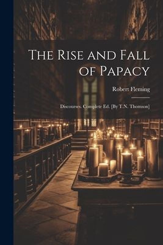 The Rise and Fall of Papacy; Discourses. Complete Ed. [By T.N. Thomson]