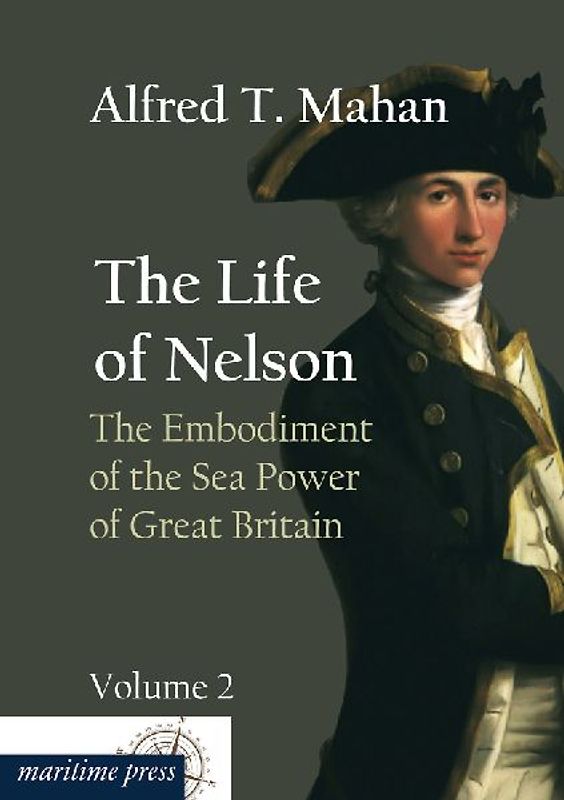 The Life of Nelson: The Embodiment of the Sea Power of Great Britain