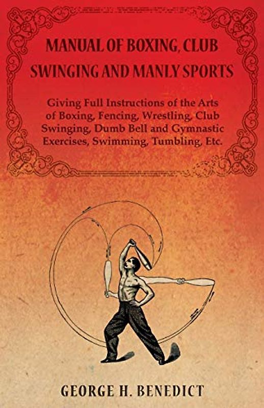 Manual of Boxing, Club Swinging and Manly Sports - Giving Full Instructions of the Arts of Boxing, Fencing, Wrestling, Club Swinging, Dumb Bell and Gymnastic Exercises, Swimming, Tumbling, Etc.