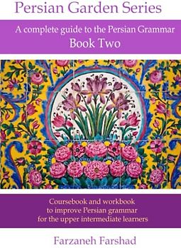 Persian Garden: A complete guide to the Persian Grammar - Book Two: Course book and workbook to improve Persian grammar for the upper intermediate ... with Persian Garden books-Kindle, Band 4)